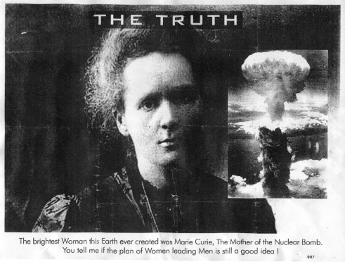 A photograph of Marie Curie has an image of a mushroom cloud next to it. It is titled 'The Truth'. The caption at the bottom of the poster says, ''The brightest Woman this Earth ever created was Marie Curie. The Mother of the Nuclear Bomb. You tell me if the plan of Women leading Men is still a good idea !'